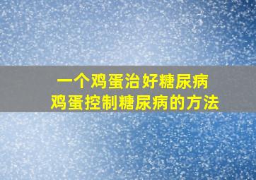 一个鸡蛋治好糖尿病 鸡蛋控制糖尿病的方法